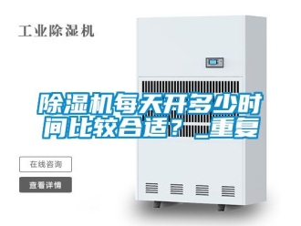 行業新聞除濕機每天開多少時間比較合適？_重復