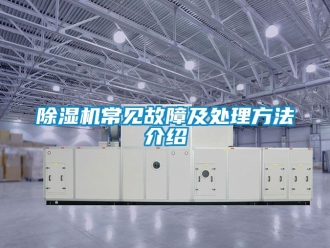 企業(yè)新聞除濕機(jī)常見故障及處理方法介紹