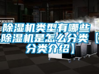 行業(yè)新聞除濕機(jī)類型有哪些 除濕機(jī)是怎么分類【分類介紹】