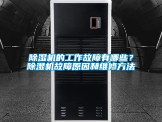 企業(yè)新聞除濕機的工作故障有哪些？除濕機故障原因和維修方法