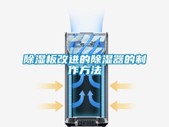 企業(yè)新聞除濕板改進(jìn)的除濕器的制作方法