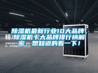 企業新聞除濕機最新行業10大品牌，除濕機十大品牌排行榜解密，想知道的看一下！