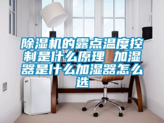 企業新聞除濕機的露點溫度控制是什么原理 加濕器是什么加濕器怎么選