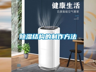 企業(yè)新聞除濕結(jié)構(gòu)的制作方法