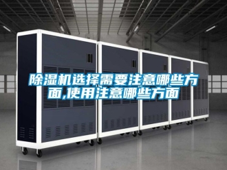 行業新聞除濕機選擇需要注意哪些方面,使用注意哪些方面
