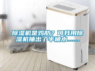 行業新聞除濕機是雞肋？可我用除濕機抽出了半桶水.......