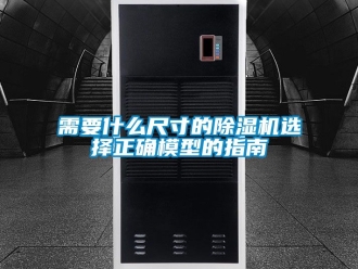 行業新聞需要什么尺寸的除濕機選擇正確模型的指南