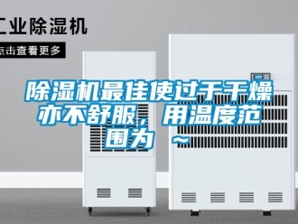 行業新聞除濕機最佳使過于干燥亦不舒服，用溫度范圍為℃～℃