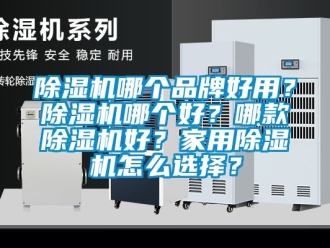 企業(yè)新聞除濕機(jī)哪個(gè)品牌好用？除濕機(jī)哪個(gè)好？哪款除濕機(jī)好？家用除濕機(jī)怎么選擇？
