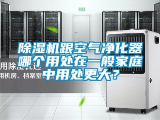 行業(yè)新聞除濕機跟空氣凈化器哪個用處在一般家庭中用處更大？