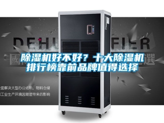 企業(yè)新聞除濕機(jī)好不好？十大除濕機(jī)排行榜靠前品牌值得選擇