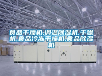 行業新聞食品干燥機,調溫除濕機,干燥機,食品冷凍干燥機,食品除濕機