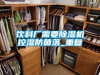 行業(yè)新聞飲料廠需要除濕機(jī)控濕防菌落_重復(fù)