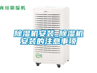 企業(yè)新聞除濕機(jī)安裝_除濕機(jī)安裝的注意事項(xiàng)