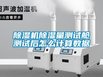 企業新聞除濕機除濕量測試艙測試后怎么計算數據