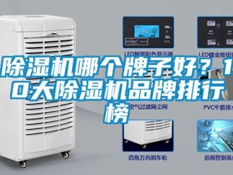 企業(yè)新聞除濕機(jī)哪個(gè)牌子好？10大除濕機(jī)品牌排行榜