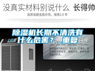 行業新聞除濕機長期不清洗有什么危害？_重復