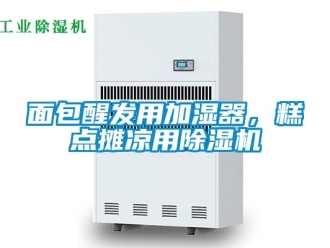 行業新聞面包醒發用加濕器，糕點攤涼用除濕機